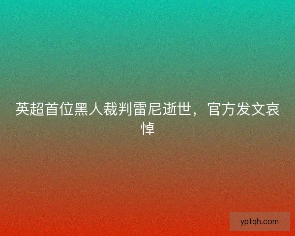 英超首位黑人裁判雷尼逝世,官方发文哀悼 英超首位黑人裁判雷尼逝世,官方发文哀悼
