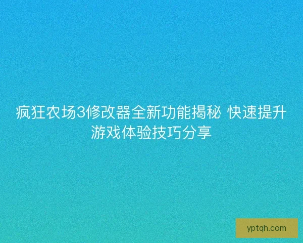 疯狂农场3修改器全新功能揭秘 快速提升游戏体验技巧分享